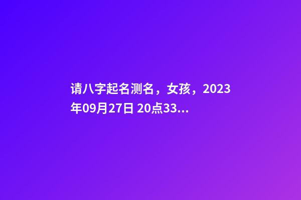 请八字起名测名，女孩，2023年09月27日 20点33分的生日